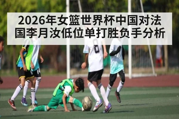2026年女篮世界杯中国对法国李月汝低位单打胜负手分析
