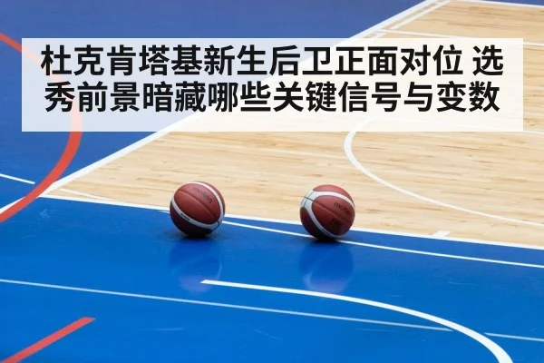 杜克肯塔基新生后卫正面对位 选秀前景暗藏哪些关键信号与变数